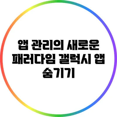 앱 관리의 새로운 패러다임: 갤럭시 앱 숨기기