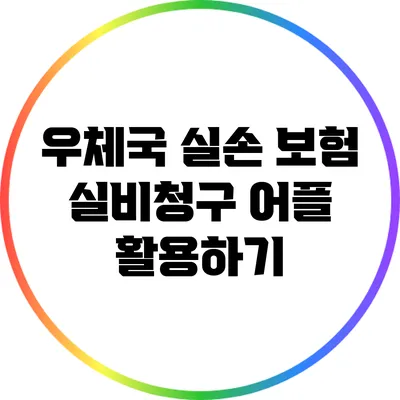 우체국 실손 보험: 실비청구 어플 활용하기