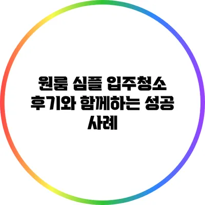 원룸 심플 입주청소: 후기와 함께하는 성공 사례