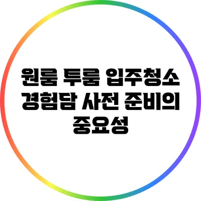 원룸 투룸 입주청소 경험담: 사전 준비의 중요성