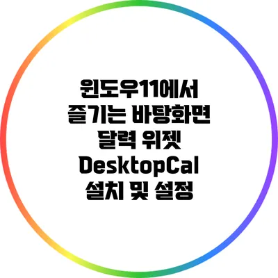 윈도우11에서 즐기는 바탕화면 달력 위젯: DesktopCal 설치 및 설정