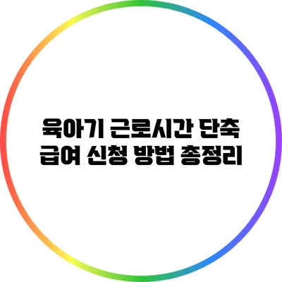 육아기 근로시간 단축 급여 신청 방법 총정리