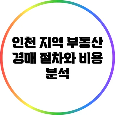 인천 지역 부동산 경매 절차와 비용 분석