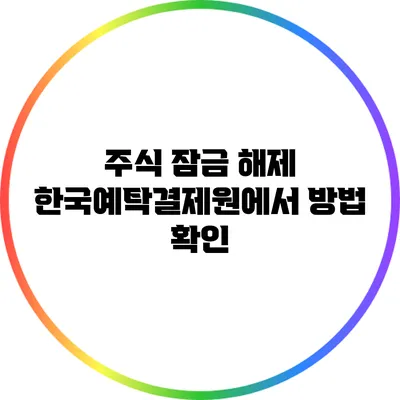 주식 잠금 해제: 한국예탁결제원에서 방법 확인