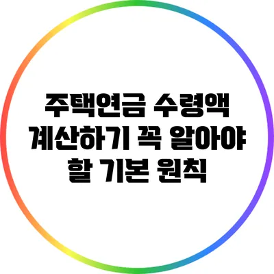 주택연금 수령액 계산하기: 꼭 알아야 할 기본 원칙