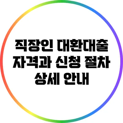 직장인 대환대출 자격과 신청 절차 상세 안내