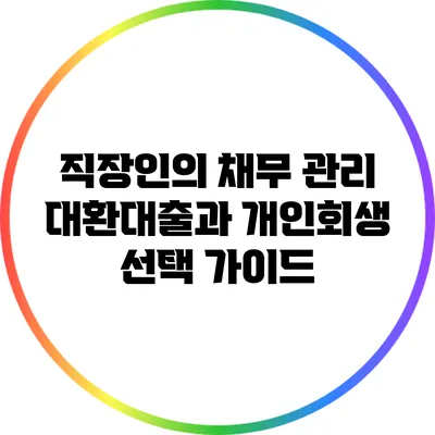 직장인의 채무 관리: 대환대출과 개인회생 선택 가이드