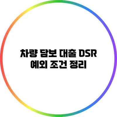 차량 담보 대출 DSR 예외 조건 정리