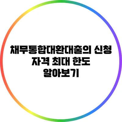 채무통합대환대출의 신청 자격 최대 한도 알아보기