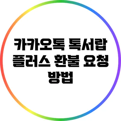 카카오톡 톡서랍 플러스 환불 요청 방법