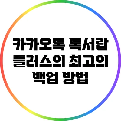 카카오톡 톡서랍 플러스의 최고의 백업 방법