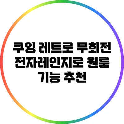 쿠잉 레트로 무회전 전자레인지로 원룸 기능 추천