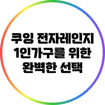 쿠잉 전자레인지: 1인가구를 위한 완벽한 선택