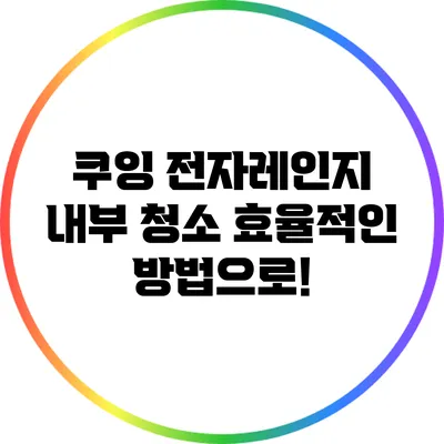 쿠잉 전자레인지 내부 청소: 효율적인 방법으로!