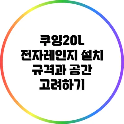 쿠잉20L 전자레인지 설치: 규격과 공간 고려하기