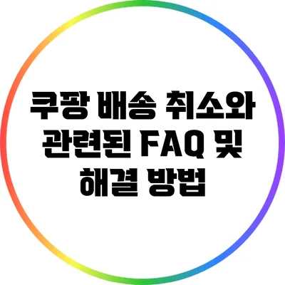 쿠팡 배송 취소와 관련된 FAQ 및 해결 방법