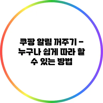 쿠팡 알림 꺼주기 – 누구나 쉽게 따라 할 수 있는 방법