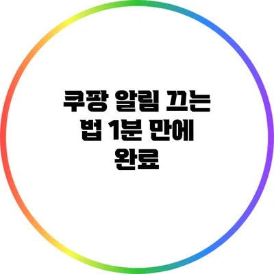 쿠팡 알림 끄는 법: 1분 만에 완료