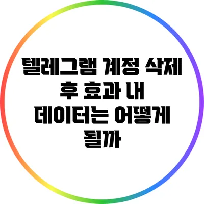 텔레그램 계정 삭제 후 효과: 내 데이터는 어떻게 될까?