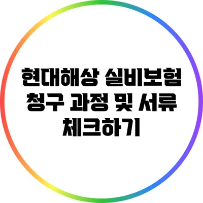 현대해상 실비보험 청구 과정 및 서류 체크하기