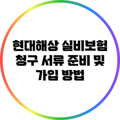 현대해상 실비보험 청구 서류 준비 및 가입 방법