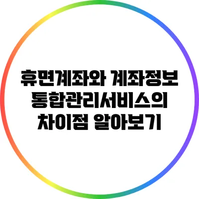 휴면계좌와 계좌정보통합관리서비스의 차이점 알아보기