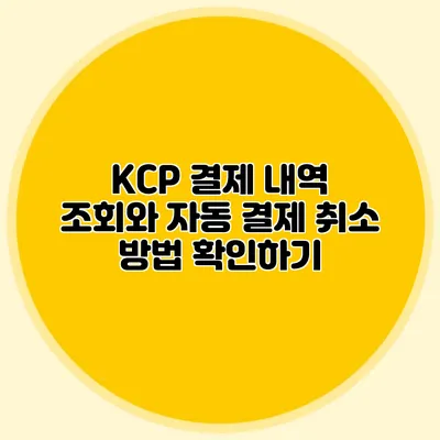KCP 결제 내역 조회와 자동 결제 취소 방법 확인하기