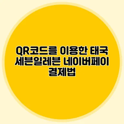 QR코드를 이용한 태국 세븐일레븐 네이버페이 결제법