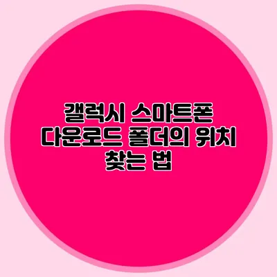 갤럭시 스마트폰 다운로드 폴더의 위치 찾는 법