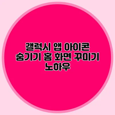 갤럭시 앱 아이콘 숨기기: 홈 화면 꾸미기 노하우