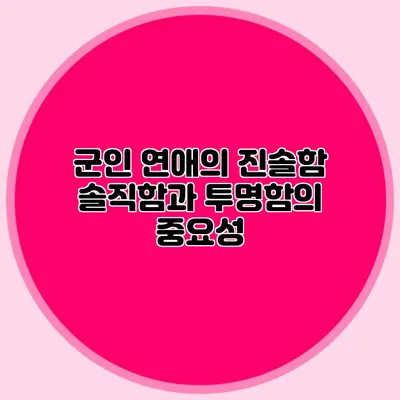 군인 연애의 진솔함: 솔직함과 투명함의 중요성