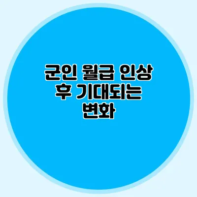 군인 월급: 인상 후 기대되는 변화