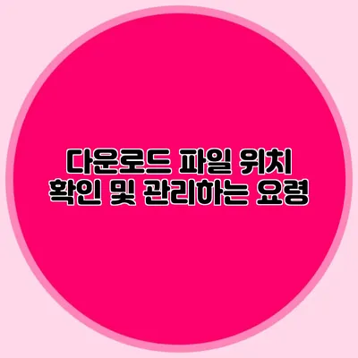 다운로드 파일 위치 확인 및 관리하는 요령