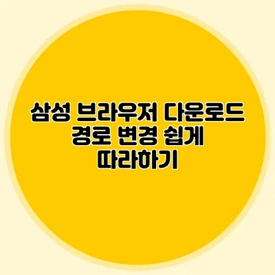 삼성 브라우저 다운로드 경로 변경: 쉽게 따라하기