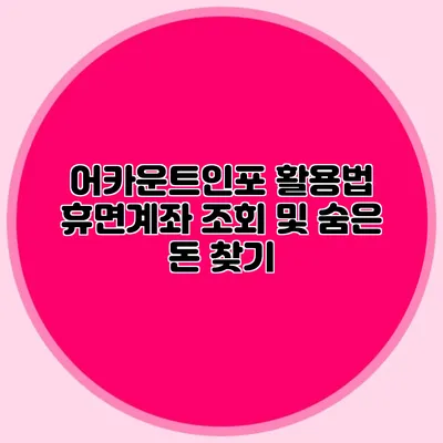 어카운트인포 활용법: 휴면계좌 조회 및 숨은 돈 찾기