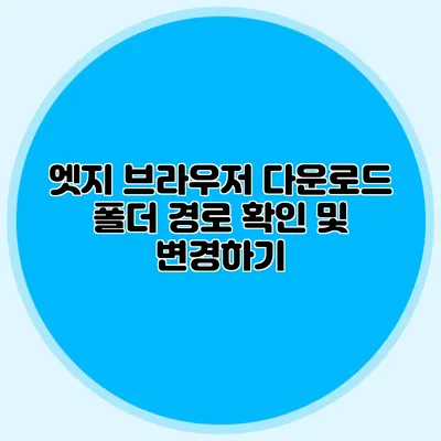 엣지 브라우저 다운로드 폴더 경로 확인 및 변경하기