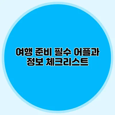 여행 준비 필수 어플과 정보 체크리스트