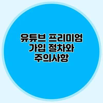 유튜브 프리미엄 가입 절차와 주의사항
