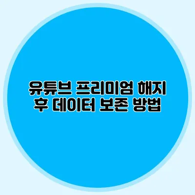유튜브 프리미엄 해지 후 데이터 보존 방법
