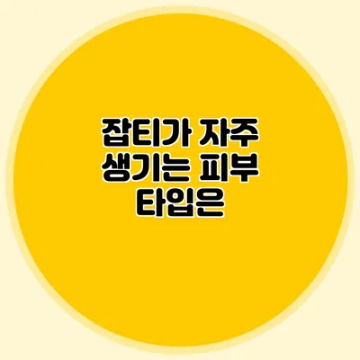 잡티가 자주 생기는 피부 타입은?