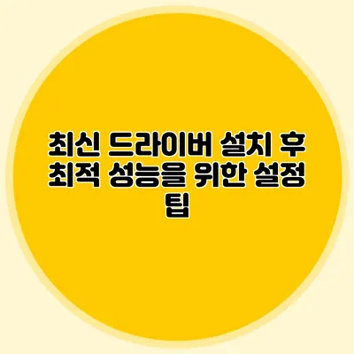 최신 드라이버 설치 후 최적 성능을 위한 설정 팁