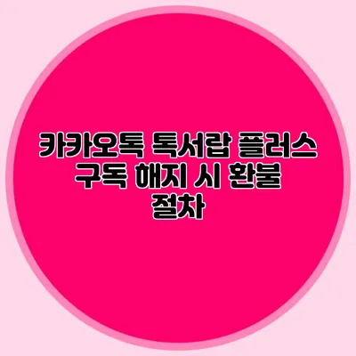 카카오톡 톡서랍 플러스 구독 해지 시 환불 절차