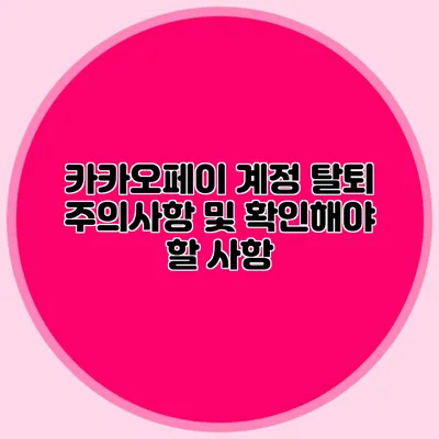 카카오페이 계정 탈퇴 주의사항 및 확인해야 할 사항