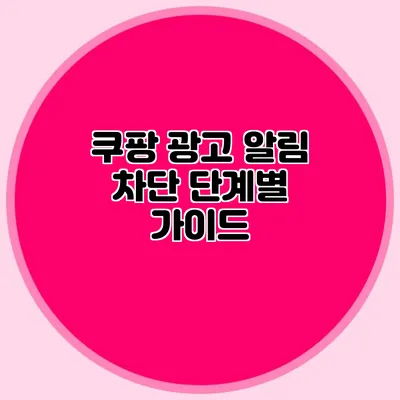 쿠팡 광고 알림 차단: 단계별 가이드
