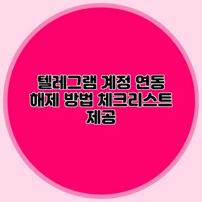 텔레그램 계정 연동 해제 방법: 체크리스트 제공
