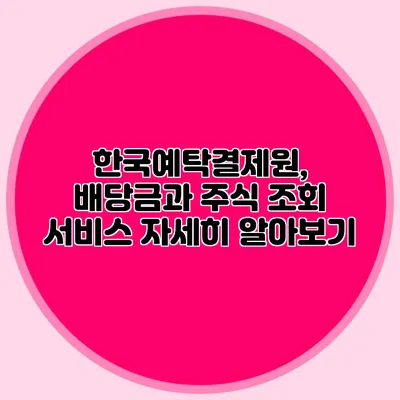 한국예탁결제원, 배당금과 주식 조회 서비스 자세히 알아보기