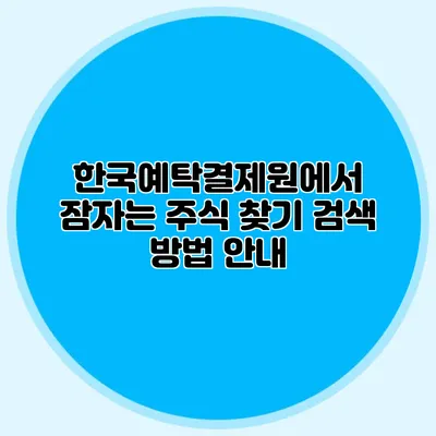 한국예탁결제원에서 잠자는 주식 찾기: 검색 방법 안내