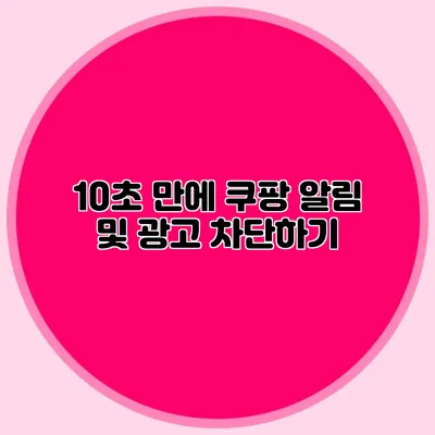 10초 만에 쿠팡 알림 및 광고 차단하기