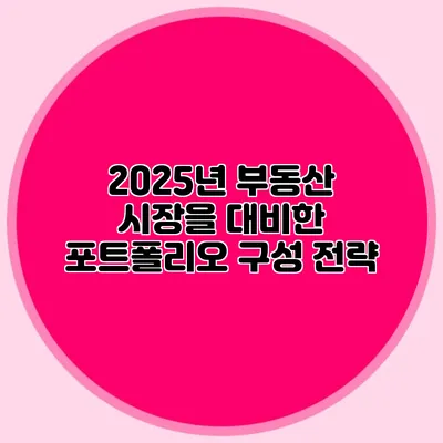 2025년 부동산 시장을 대비한 포트폴리오 구성 전략