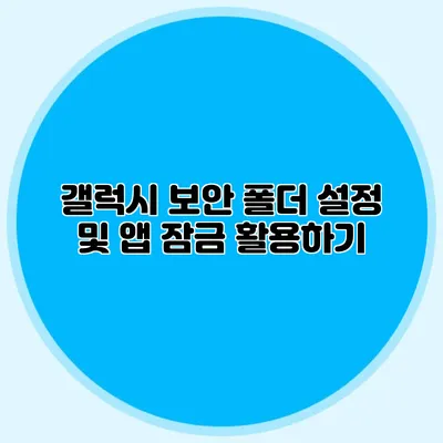 갤럭시 보안 폴더 설정 및 앱 잠금 활용하기